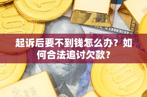 北京起诉后要不到钱怎么办？如何合法追讨欠款？