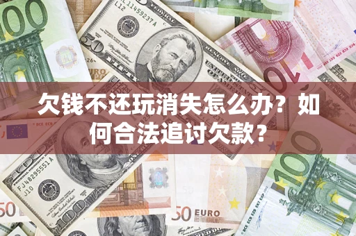 北京欠钱不还玩消失怎么办？如何合法追讨欠款？