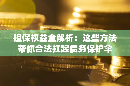 北京担保权益全解析：这些方法帮你合法扛起债务保护伞
