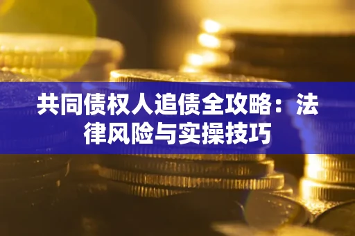 北京共同债权人追债全攻略：法律风险与实操技巧