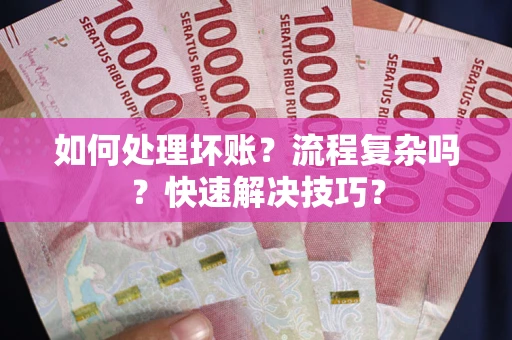北京如何处理坏账？流程复杂吗？快速解决技巧？