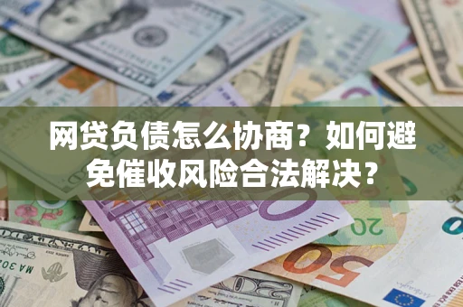 北京网贷负债怎么协商？如何避免催收风险合法解决？