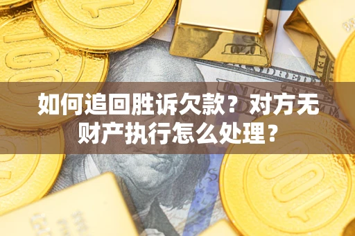 北京如何追回胜诉欠款？对方无财产执行怎么处理？