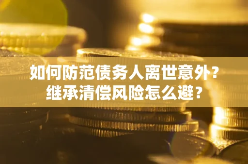 北京如何防范债务人离世意外？继承清偿风险怎么避？