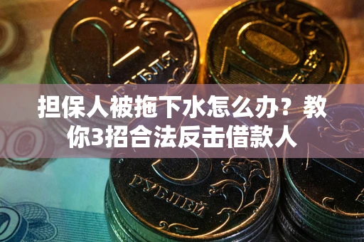 北京担保人被拖下水怎么办？教你3招合法反击借款人
