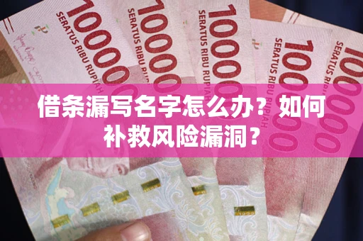 北京借条漏写名字怎么办？如何补救风险漏洞？