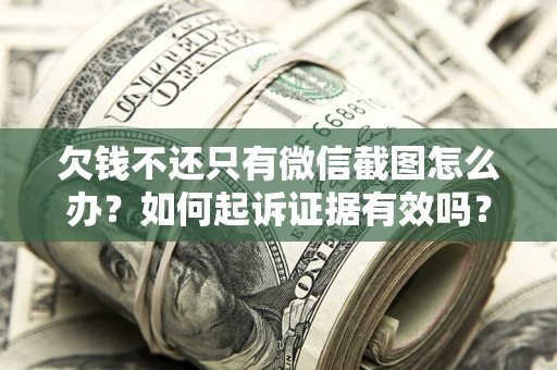 北京欠钱不还只有微信截图怎么办？如何起诉证据有效吗？