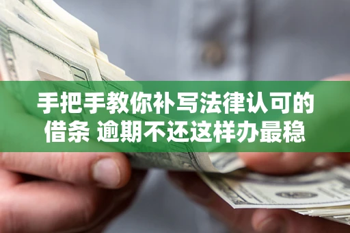 北京手把手教你补写法律认可的借条 逾期不还这样办最稳妥