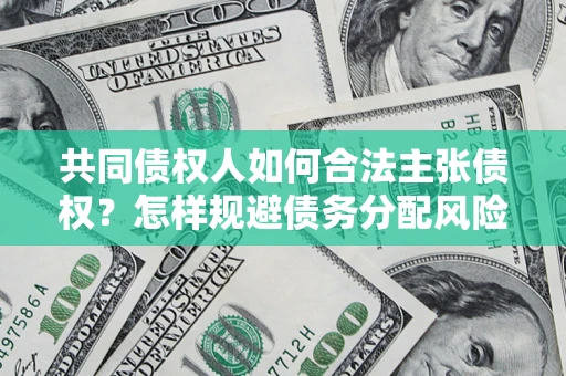北京共同债权人如何合法主张债权？怎样规避债务分配风险？