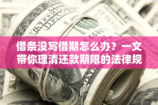 北京借条没写借期怎么办？一文带你理清还款期限的法律规则
