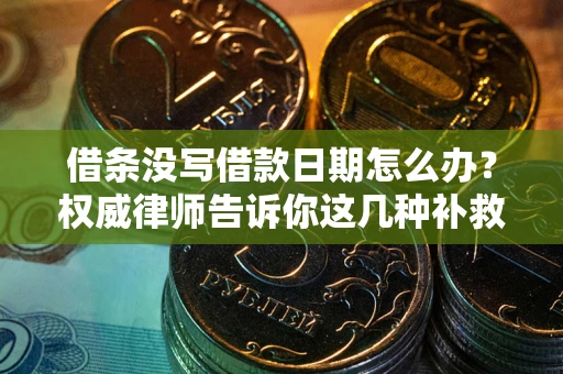 北京借条没写借款日期怎么办？权威律师告诉你这几种补救方法！