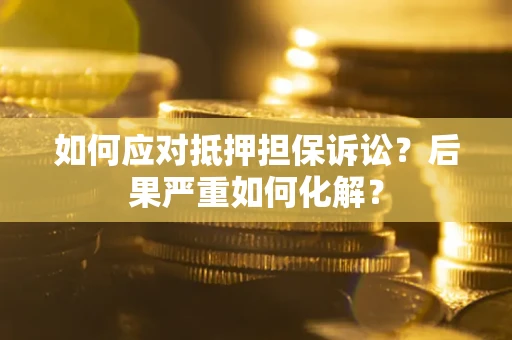北京如何应对抵押担保诉讼？后果严重如何化解？