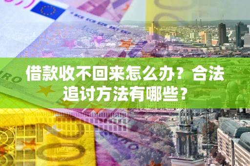 北京借款收不回来怎么办？合法追讨方法有哪些？