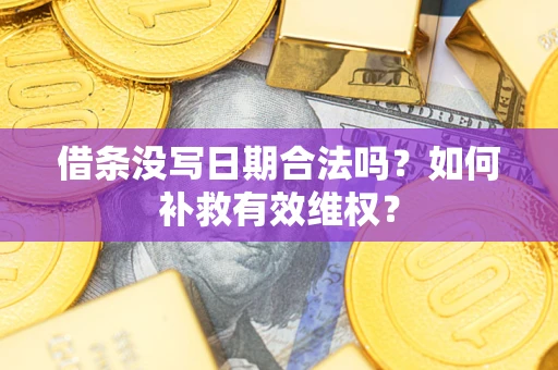 北京借条没写日期合法吗？如何补救有效维权？