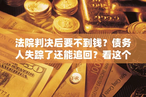 北京法院判决后要不到钱？债务人失踪了还能追回？看这个方法！