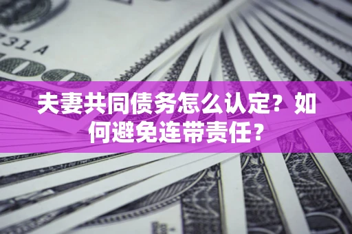 北京夫妻共同债务怎么认定？如何避免连带责任？