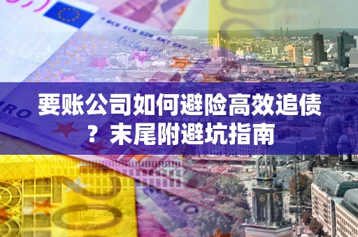 北京要账公司如何避险高效追债？末尾附避坑指南