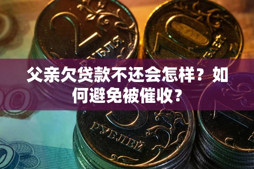 北京父亲欠贷款不还会怎样？如何避免被催收？