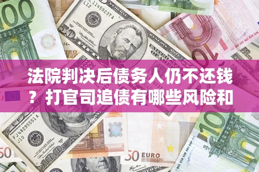 北京法院判决后债务人仍不还钱？打官司追债有哪些风险和技巧？