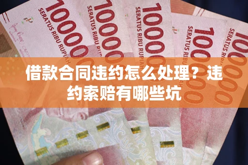 北京借款合同违约怎么处理？违约索赔有哪些坑