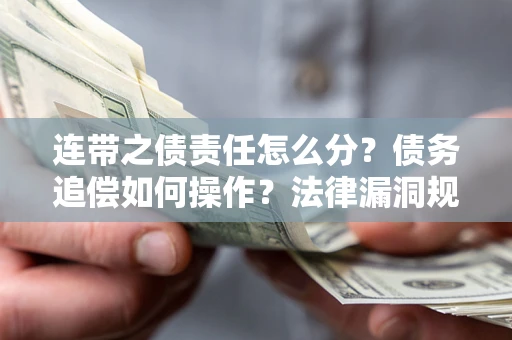 北京连带之债责任怎么分？债务追偿如何操作？法律漏洞规避指南