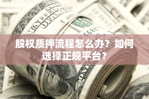 北京股权质押流程怎么办？如何选择正规平台？