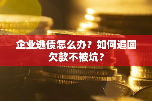 北京企业逃债怎么办？如何追回欠款不被坑？