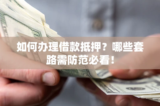 北京如何办理借款抵押？哪些套路需防范必看！