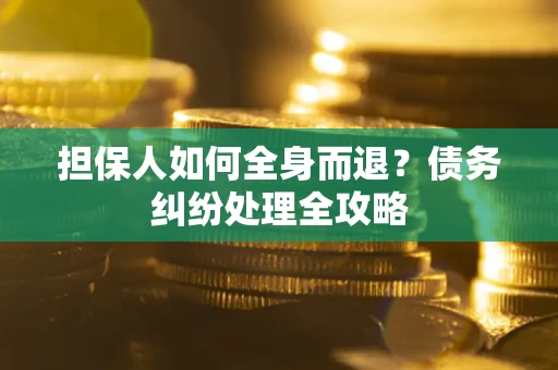 北京担保人如何全身而退？债务纠纷处理全攻略