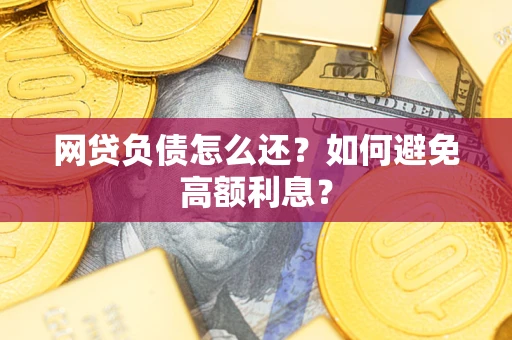北京网贷负债怎么还？如何避免高额利息？