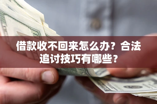北京借款收不回来怎么办？合法追讨技巧有哪些？