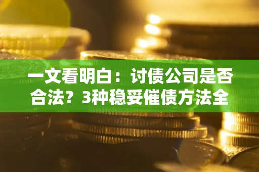 北京一文看明白：讨债公司是否合法？3种稳妥催债方法全解析