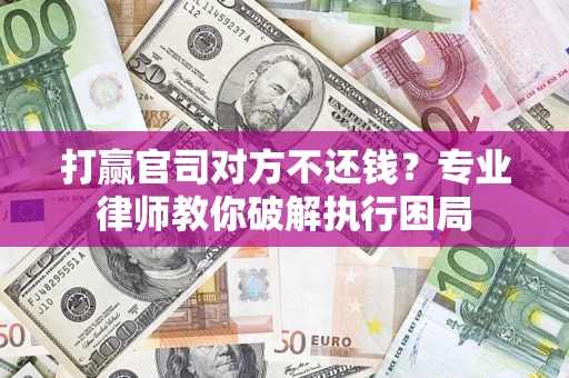 北京打赢官司对方不还钱？专业律师教你破解执行困局