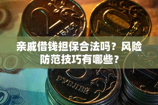 北京亲戚借钱担保合法吗？风险防范技巧有哪些？