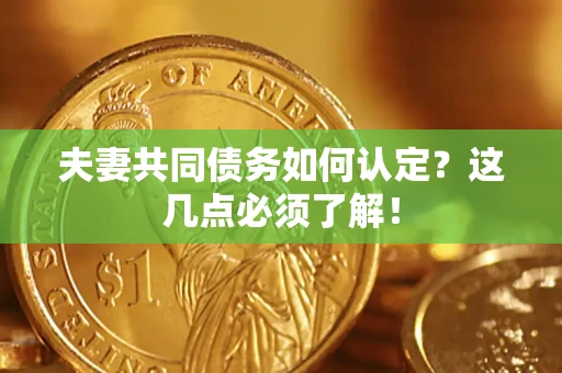 北京夫妻共同债务如何认定？这几点必须了解！