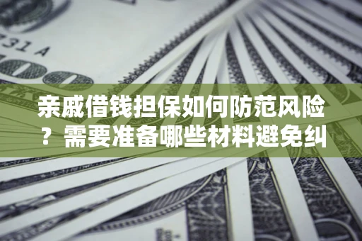 北京亲戚借钱担保如何防范风险？需要准备哪些材料避免纠纷？