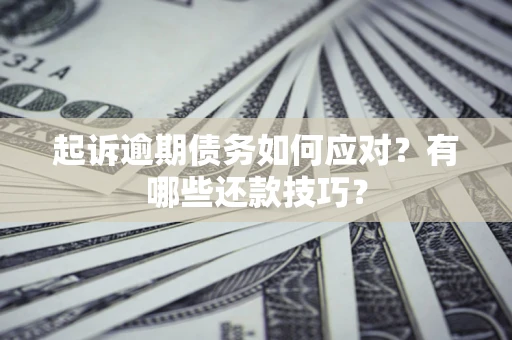 北京起诉逾期债务如何应对？有哪些还款技巧？