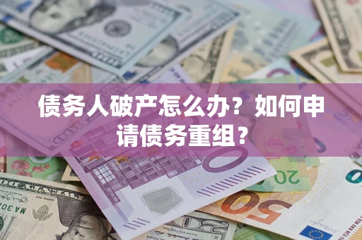 北京债务人破产怎么办？如何申请债务重组？