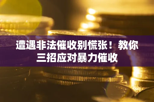 北京遭遇非法催收别慌张！教你三招应对暴力催收