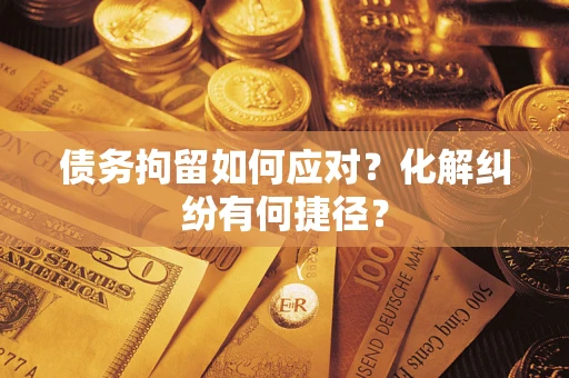 北京债务拘留如何应对？化解纠纷有何捷径？