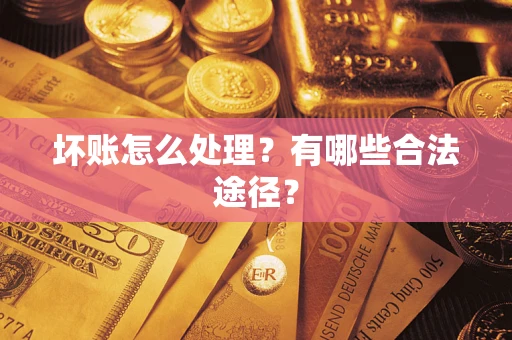 北京坏账怎么处理？有哪些合法途径？