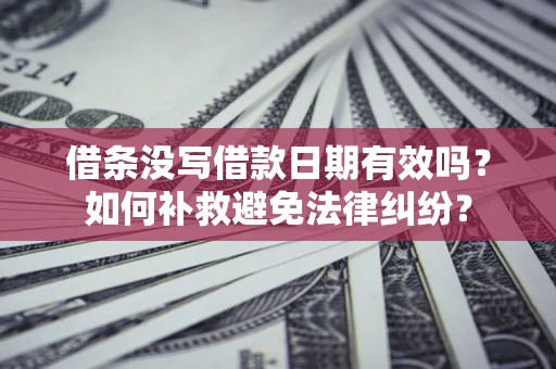 北京借条没写借款日期有效吗？如何补救避免法律纠纷？