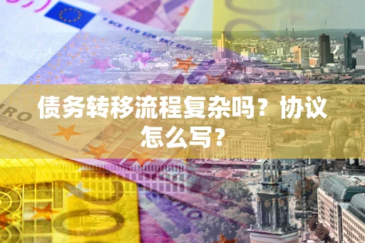 北京债务转移流程复杂吗？协议怎么写？