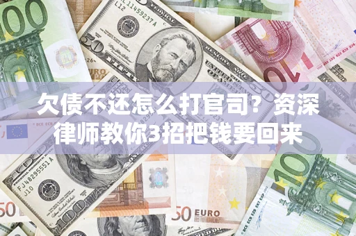 北京欠债不还怎么打官司？资深律师教你3招把钱要回来