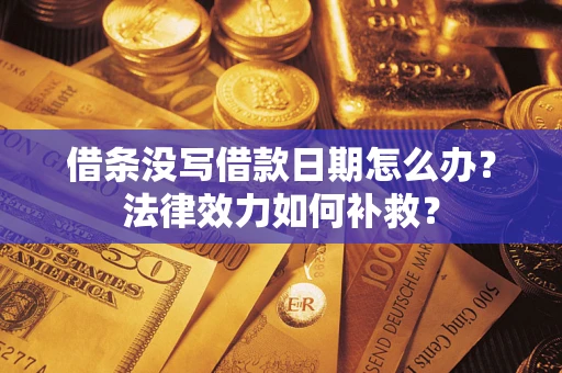 北京借条没写借款日期怎么办？法律效力如何补救？