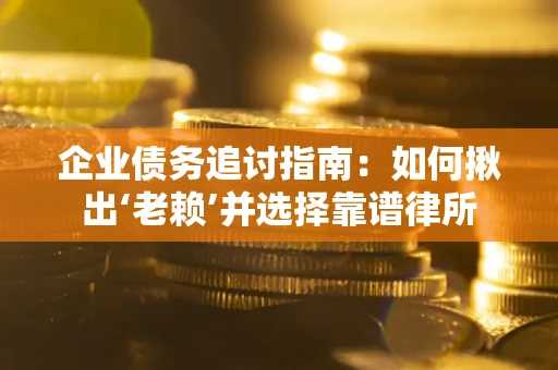 北京企业债务追讨指南：如何揪出‘老赖’并选择靠谱律所