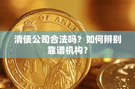 北京清债公司合法吗？如何辨别靠谱机构？