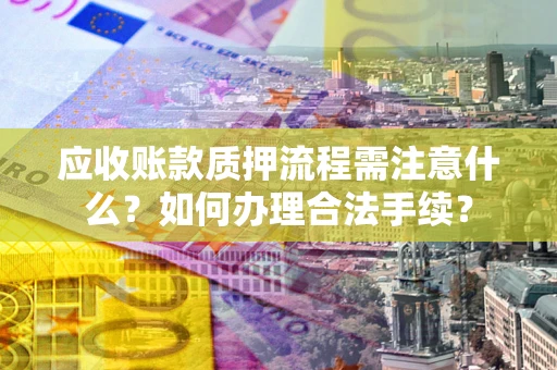 北京应收账款质押流程需注意什么？如何办理合法手续？
