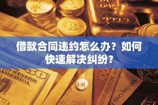北京借款合同违约怎么办？如何快速解决纠纷？