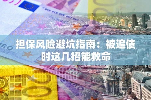 北京担保风险避坑指南：被追债时这几招能救命